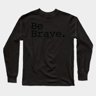 Be Brave. Long Sleeve T-Shirt